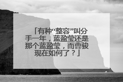 有种“整容”叫分手一年,蓝盈莹还是那个蓝盈莹,而曹骏现在如何了?