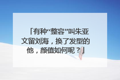 有种“整容”叫朱亚文留刘海，换了发型的他，颜值如何呢？