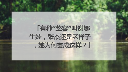 有种“整容”叫谢娜生娃，张杰还是老样子，她为何变成这样？