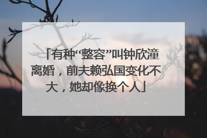 有种“整容”叫钟欣潼离婚，前夫赖弘国变化不大，她却像换个人