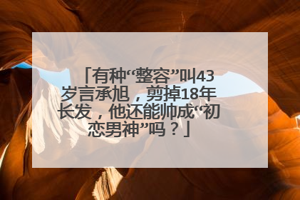 有种“整容”叫43岁言承旭，剪掉18年长发，他还能帅成“初恋男神”吗？