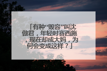 有种“毁容”叫沈傲君，年轻时赛西施，现在却成大妈，为何会变成这样？