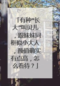 有种“长大”叫贝儿,跟妹妹同框似小大人,颜值确实有点高,怎么看待?