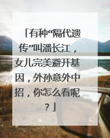 有种“隔代遗传”叫潘长江，女儿完美避开基因，外孙意外中招，你怎么看呢？