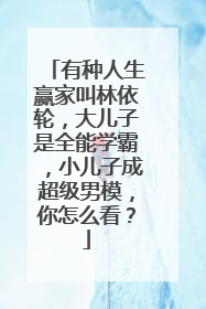 有种人生赢家叫林依轮,大儿子是全能学霸,小儿子成超级男模,你怎么看?