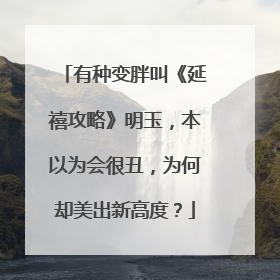 有种变胖叫《延禧攻略》明玉,本以为会很丑,为何却美出新高度?