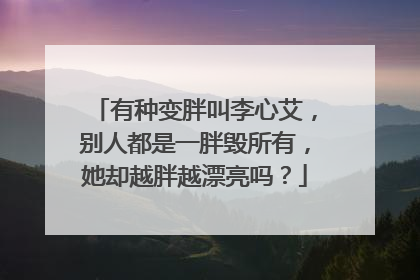 有种变胖叫李心艾，别人都是一胖毁所有，她却越胖越漂亮吗？