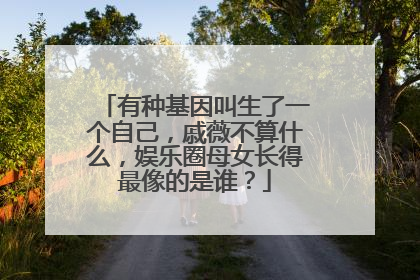 有种基因叫生了一个自己,戚薇不算什么,娱乐圈母女长得最像的是谁?