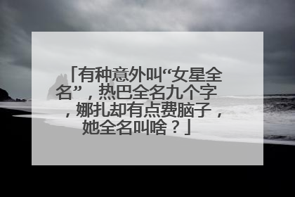 有种意外叫“女星全名”，热巴全名九个字，娜扎却有点费脑子，她全名叫啥？