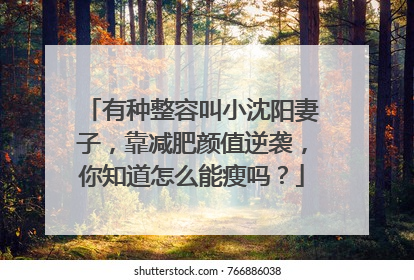 有种整容叫小沈阳妻子，靠减肥颜值逆袭，你知道怎么能瘦吗？