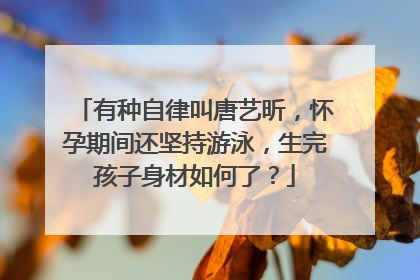 有种自律叫唐艺昕，怀孕期间还坚持游泳，生完孩子身材如何了？