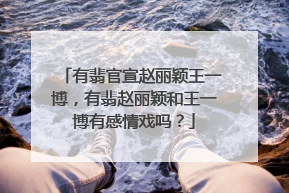 有翡官宣赵丽颖王一博，有翡赵丽颖和王一博有感情戏吗？