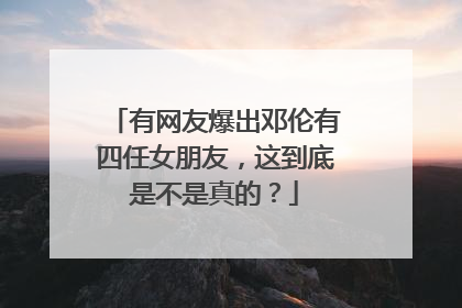 有网友爆出邓伦有四任女朋友,这到底是不是真的?