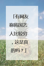 有网友称韩国艺人比较穷，这是真的吗？