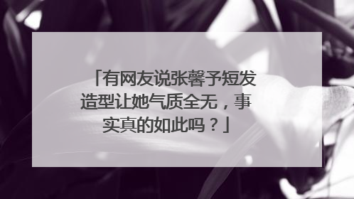 有网友说张馨予短发造型让她气质全无，事实真的如此吗？