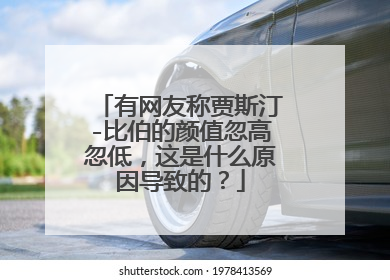 有网友称贾斯汀-比伯的颜值忽高忽低，这是什么原因导致的？
