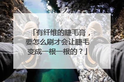 有纤维的睫毛膏，要怎么刷才会让睫毛变成一根一根的？