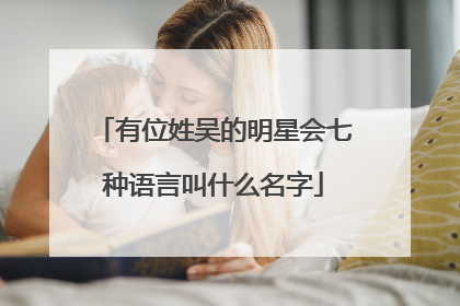 有位姓吴的明星会七种语言叫什么名字