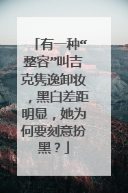 有一种“整容”叫吉克隽逸卸妆，黑白差距明显，她为何要刻意扮黑？