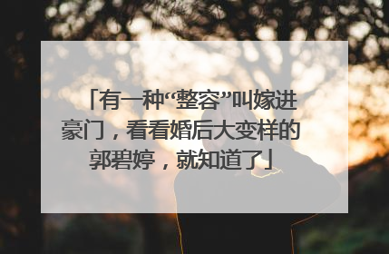 有一种“整容”叫嫁进豪门,看看婚后大变样的郭碧婷,就知道了