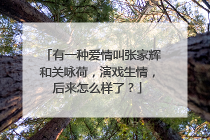 有一种爱情叫张家辉和关咏荷，演戏生情，后来怎么样了？