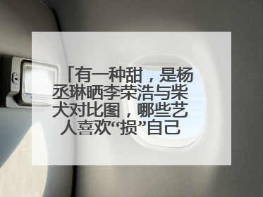 有一种甜，是杨丞琳晒李荣浩与柴犬对比图，哪些艺人喜欢“损”自己的对象？