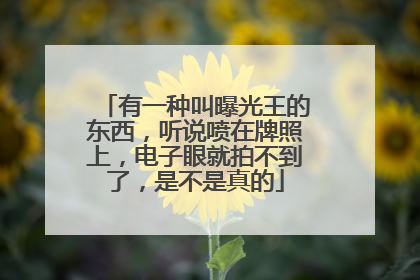 有一种叫曝光王的东西，听说喷在牌照上，电子眼就拍不到了，是不是真的