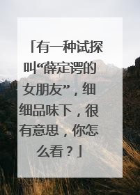 有一种试探叫“薛定谔的女朋友”，细细品味下，很有意思，你怎么看？