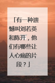 有一种遗憾叫刘若英和陈升,他们有哪些让人心痛的片段?