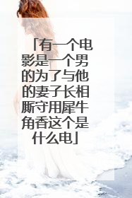 有一个电影是一个男的为了与他的妻子长相厮守用犀牛角香这个是什么电