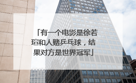 有一个电影是徐若瑄和人赌乒乓球，结果对方是世界冠军