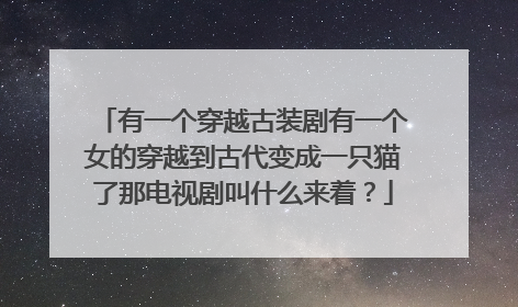 有一个穿越古装剧有一个女的穿越到古代变成一只猫了那电视剧叫什么来着?
