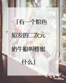 有一个粉色短发的二次元奶牛娘叫蜂蜜什么