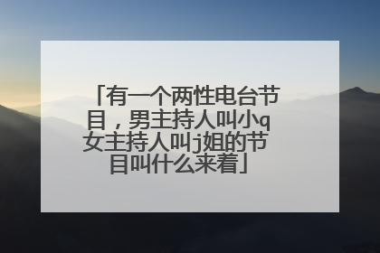 有一个两性电台节目，男主持人叫小q女主持人叫j姐的节目叫什么来着