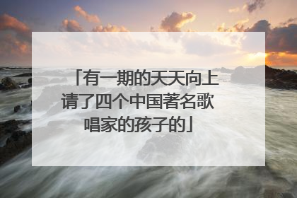 有一期的天天向上请了四个中国著名歌唱家的孩子的