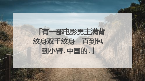 有一部电影男主满背纹身双手纹身一直到包到小臂.中国的.