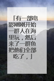 有一部电影刚刚开始一群人在海里玩，然后来了一群鱼把他们全部吃了，