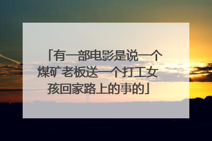 有一部电影是说一个煤矿老板送一个打工女孩回家路上的事的