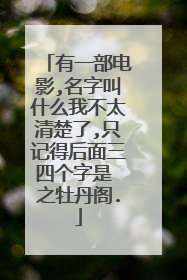 有一部电影,名字叫什么我不太清楚了,只记得后面三四个字是 之牡丹阁.