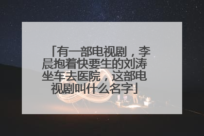 有一部电视剧，李晨抱着快要生的刘涛坐车去医院，这部电视剧叫什么名字