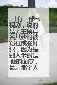 有一部电视剧,说的是男主角莫名其妙的被冤枉成强奸犯,因为是别人带的是他的面皮,最后那个人是他朋友。