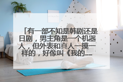 有一部不知是韩剧还是日剧，男主角是一个机器人，但外表和真人一摸一样的，好像叫《我的……男友》，有谁