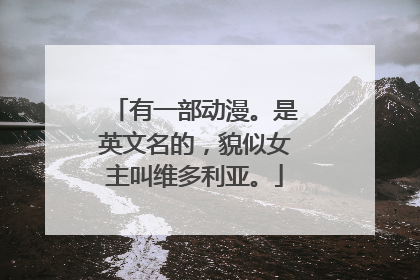 有一部动漫。是英文名的，貌似女主叫维多利亚。