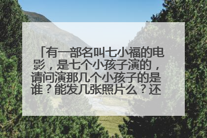 有一部名叫七小福的电影，是七个小孩子演的，请问演那几个小孩子的是谁？能发几张照片么？还有一些具体的