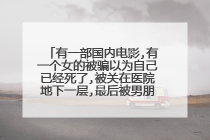 有一部国内电影,有一个女的被骗以为自己已经死了,被关在医院地下一层,最后被男朋友救出的电影