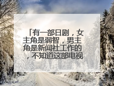 有一部日剧，女主角是弱智，男主角是新闻社工作的，不知道这部电视剧叫什么名字？