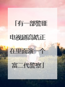 有一部警匪电视剧高皓正在里面演一个富二代警察