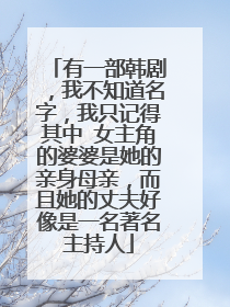 有一部韩剧，我不知道名字，我只记得其中 女主角的婆婆是她的亲身母亲，而且她的丈夫好像是一名著名主持人