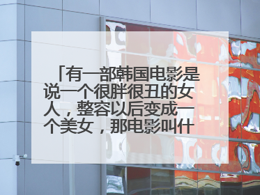 有一部韩国电影是说一个很胖很丑的女人，整容以后变成一个美女，那电影叫什么名字？