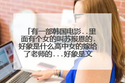 有一部韩国电影..里面有个女的叫苏报恩的.好象是什么高中女的嫁给了老师的...好象是文根英演的..